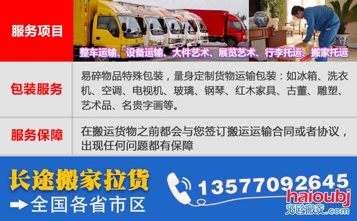 全國各省市區(qū)長短途搬家公司電話號碼及聯(lián)系方式。易碎物品特殊包裝，量身定制貨物運輸包裝：如冰箱、洗衣機、空調(diào)、電視機、玻璃、鋼琴、紅木家具、古董、雕塑、藝術(shù)品、名貴字畫等。在搬運貨物之前都會與您簽訂搬運運輸合同或者協(xié)議，出現(xiàn)任何問題都有保障